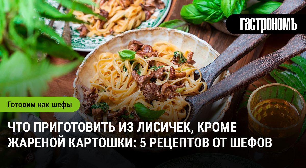 Лисички: 5 увлекательных рецептов для гурманов